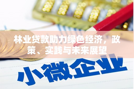 滨州林业贷款助力绿色经济，政策、实践与未来展望