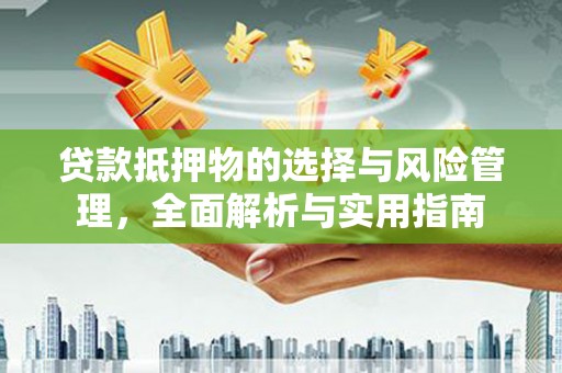 滨州贷款抵押物的选择与风险管理，全面解析与实用指南