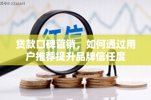 滨州贷款口碑营销，如何通过用户推荐提升品牌信任度