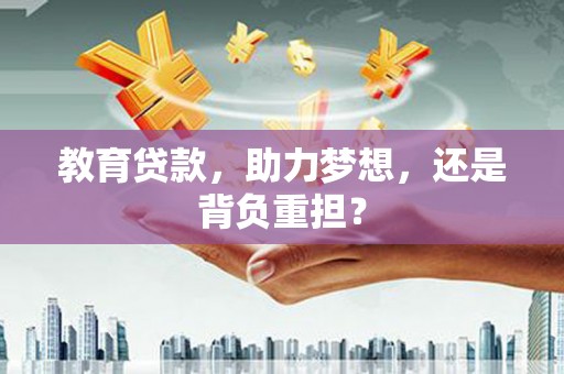 滨州教育贷款，助力梦想，还是背负重担？