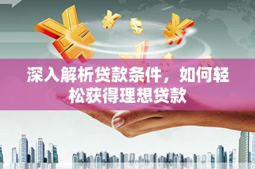 滨州深入解析贷款条件，如何轻松获得理想贷款
