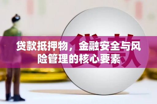 滨州贷款抵押物，金融安全与风险管理的核心要素