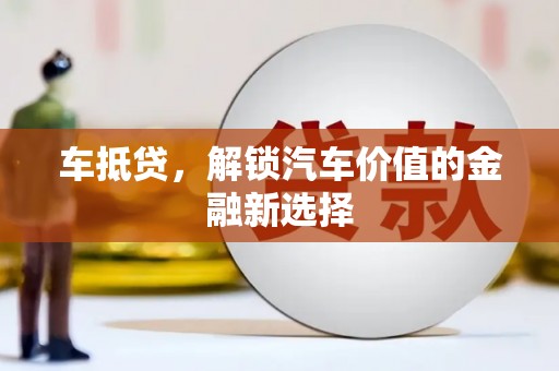 滨州车抵贷，解锁汽车价值的金融新选择