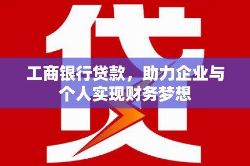 滨州工商银行贷款，助力企业与个人实现财务梦想