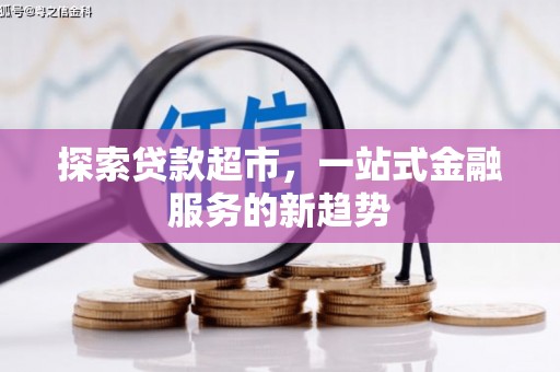 滨州探索贷款超市，一站式金融服务的新趋势