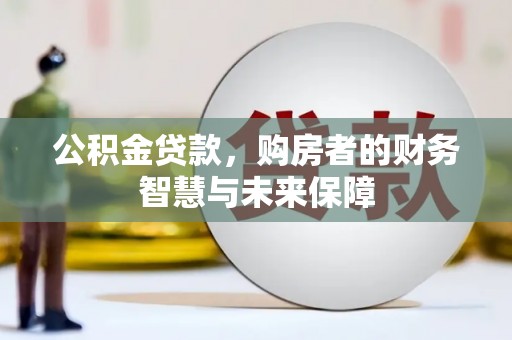 滨州公积金贷款，购房者的财务智慧与未来保障