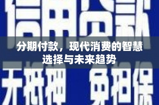 滨州分期付款，现代消费的智慧选择与未来趋势
