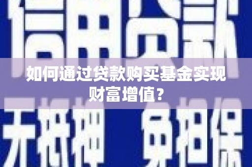滨州如何通过贷款购买基金实现财富增值？