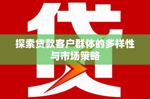 滨州探索贷款客户群体的多样性与市场策略