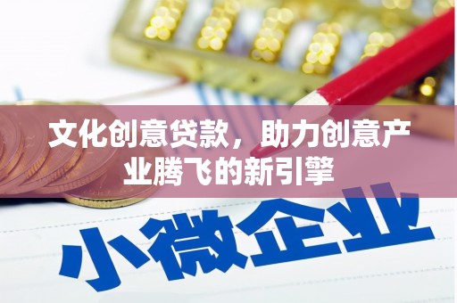 滨州文化创意贷款，助力创意产业腾飞的新引擎