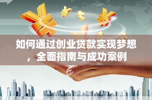 滨州如何通过创业贷款实现梦想，全面指南与成功案例