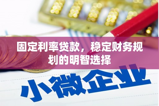 滨州固定利率贷款，稳定财务规划的明智选择