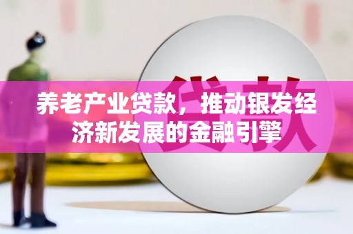 滨州养老产业贷款，推动银发经济新发展的金融引擎
