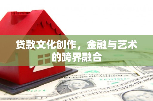 滨州贷款文化创作，金融与艺术的跨界融合