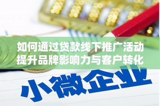滨州如何通过贷款线下推广活动提升品牌影响力与客户转化率