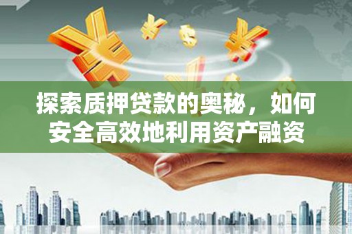 滨州探索质押贷款的奥秘，如何安全高效地利用资产融资
