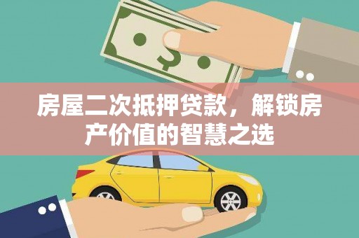滨州房屋二次抵押贷款，解锁房产价值的智慧之选