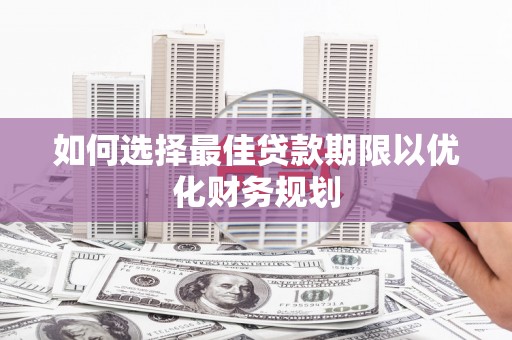 滨州如何选择最佳贷款期限以优化财务规划