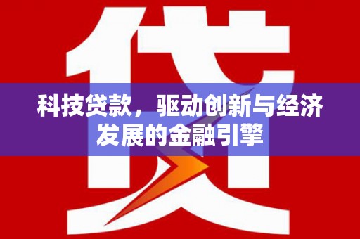 滨州科技贷款，驱动创新与经济发展的金融引擎