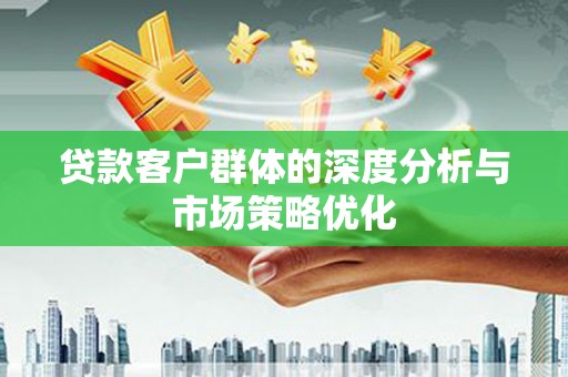 滨州贷款客户群体的深度分析与市场策略优化