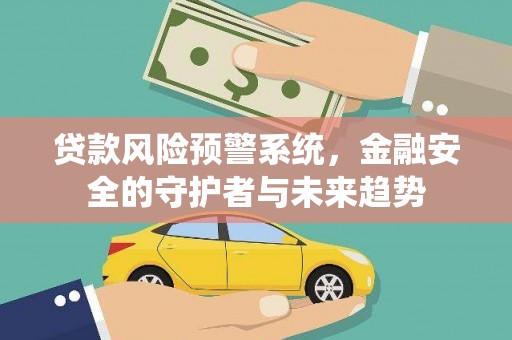 滨州贷款风险预警系统，金融安全的守护者与未来趋势