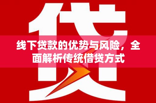 滨州线下贷款的优势与风险，全面解析传统借贷方式
