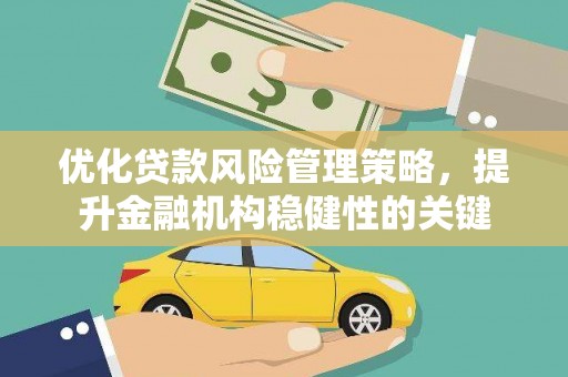 滨州优化贷款风险管理策略，提升金融机构稳健性的关键