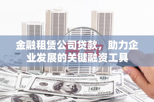 滨州金融租赁公司贷款，助力企业发展的关键融资工具