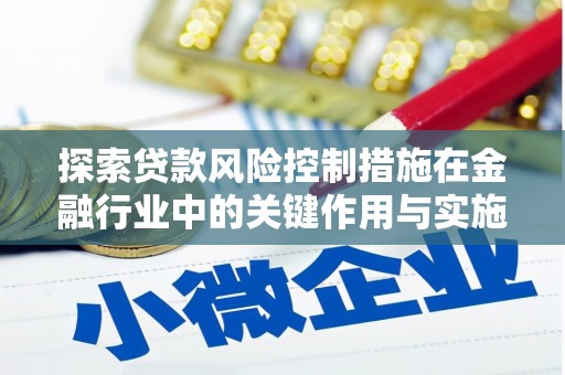 滨州探索贷款风险控制措施在金融行业中的关键作用与实施策略