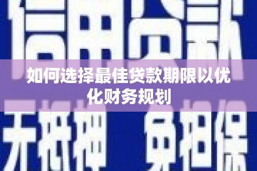 滨州如何选择最佳贷款期限以优化财务规划