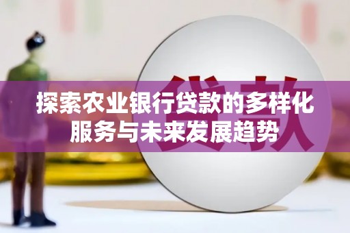 滨州探索农业银行贷款的多样化服务与未来发展趋势
