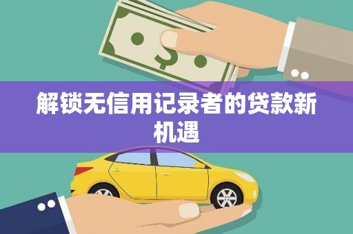滨州解锁无信用记录者的贷款新机遇