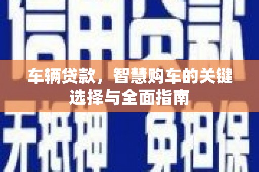 滨州车辆贷款，智慧购车的关键选择与全面指南