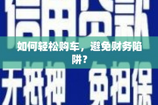 滨州如何轻松购车，避免财务陷阱？