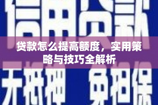 滨州贷款怎么提高额度，实用策略与技巧全解析