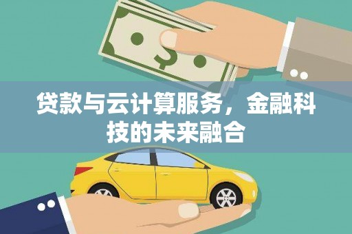 滨州贷款与云计算服务，金融科技的未来融合