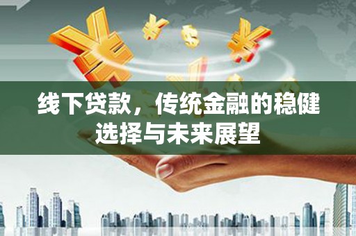 滨州线下贷款，传统金融的稳健选择与未来展望