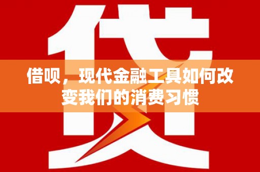 滨州借呗，现代金融工具如何改变我们的消费习惯
