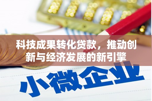 滨州科技成果转化贷款，推动创新与经济发展的新引擎