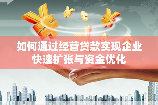 滨州如何通过经营贷款实现企业快速扩张与资金优化