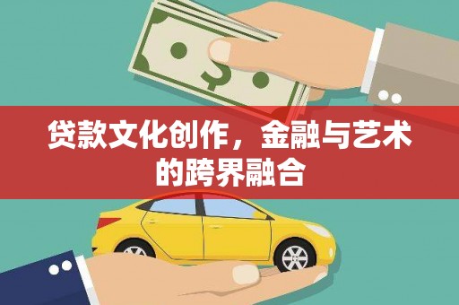 滨州贷款文化创作，金融与艺术的跨界融合