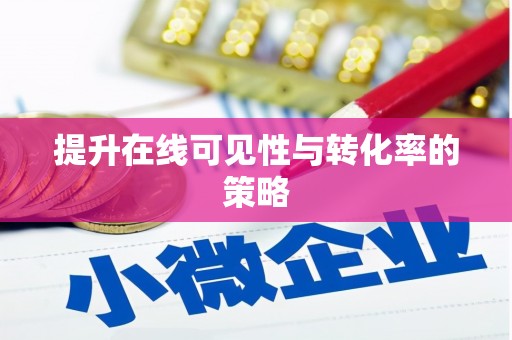 滨州提升在线可见性与转化率的策略