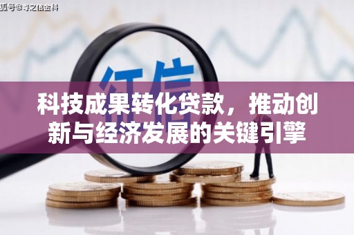 滨州科技成果转化贷款，推动创新与经济发展的关键引擎