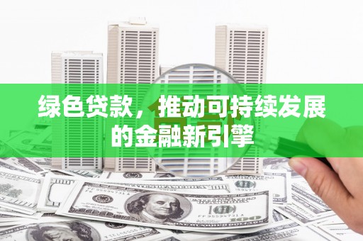 滨州绿色贷款，推动可持续发展的金融新引擎