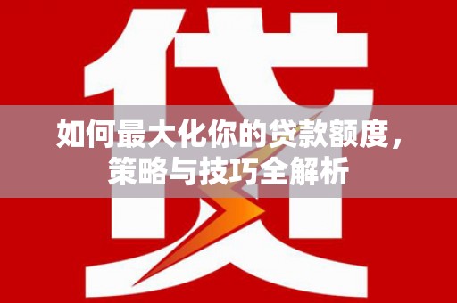滨州如何最大化你的贷款额度，策略与技巧全解析
