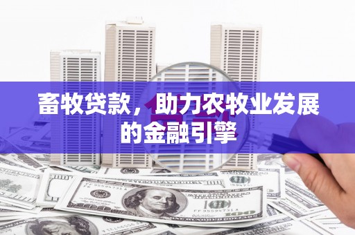 滨州畜牧贷款，助力农牧业发展的金融引擎