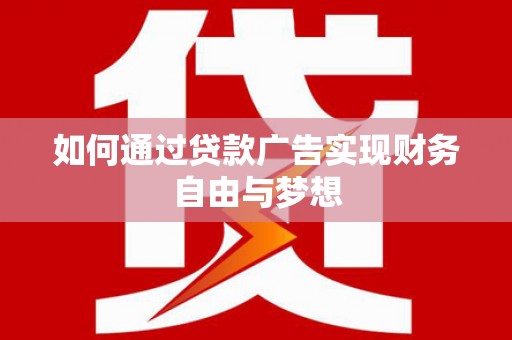 滨州如何通过贷款广告实现财务自由与梦想