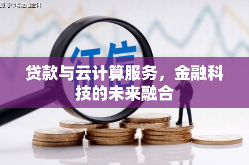 滨州贷款与云计算服务，金融科技的未来融合