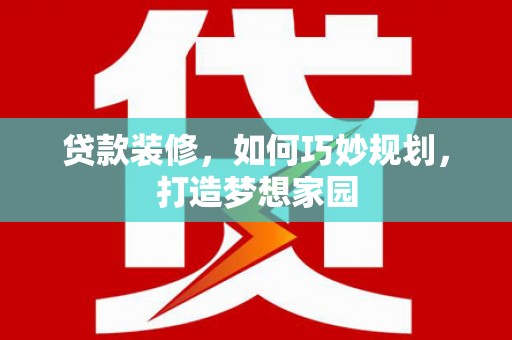 滨州贷款装修，如何巧妙规划，打造梦想家园