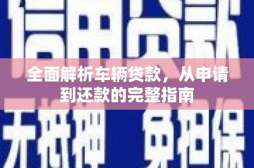 滨州全面解析车辆贷款，从申请到还款的完整指南